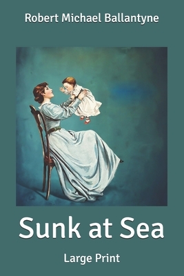 Sunk at Sea: Large Print by Robert Michael Ballantyne