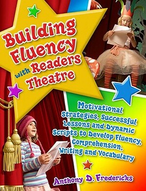 Building Fluency with Readers Theatre: Motivational Strategies, Successful Lessons and Dynamic Scripts to Develop Fluency, Comprehension, Writing and by Anthony D. Fredericks