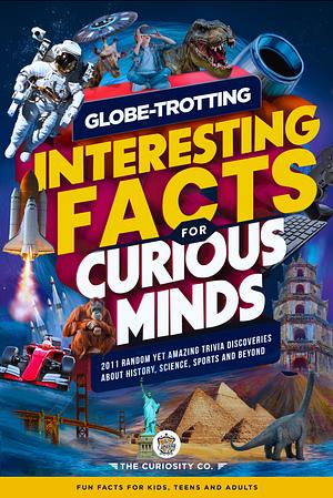 Globe-Trotting Interesting Facts For Curious Minds: 2011 Random Yet Amazing Trivia Discoveries about History, Science, Sports and Beyond by The Curiosity Co.