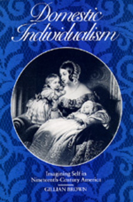 Domestic Individualism: Imagining Self in Nineteenth-Century America by Gillian Brown