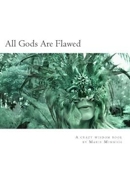 All Gods Are Flawed: A Crazy Wisdom Book by Marie Minnich