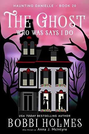 The Ghost Who Was Says I Do by Bobbi Holmes, Anna J. McIntyre, Elizabeth Mackety