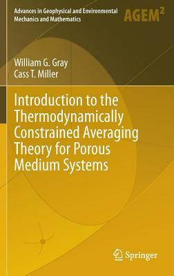 Introduction to the Thermodynamically Constrained Averaging Theory for Porous Medium Systems by William G. Gray, Cass T. Miller