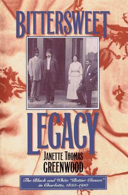 Bittersweet Legacy: The Black and White "Better Classes" in Charlotte, 1850-1910 by Janette Thomas Greenwood