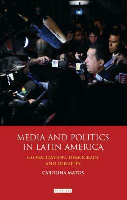 Media and Politics in Latin America: Globalization, Democracy and Identity by Carolina Matos