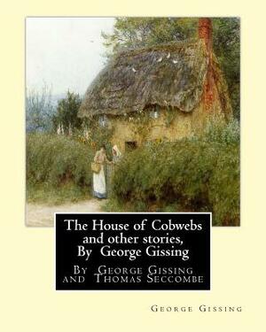 The House of Cobwebs and other stories, By George Gissing: An introductory survey by Thomas Seccombe (1866-1923) was a miscellaneous English writer. by Thomas Seccombe, George Gissing