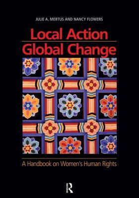 Local Action/Global Change: A Handbook on Women's Human Rights by Nancy Flowers, Julie A. Mertus