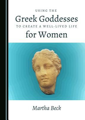 Using the Greek Goddesses to Create a Well-Lived Life for Women by Martha Beck