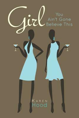Girl You Ain't Gone Believe This by Karen Hood