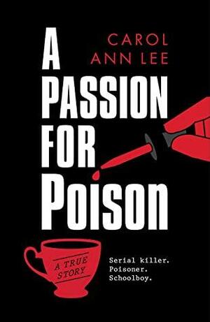 A Passion for Poison: The Extraordinary Crimes of Graham Young by Carol Ann Lee