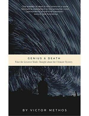 Genius & Death: What the Greatest Minds Thought About the Ultimate Mystery by Victor Methos