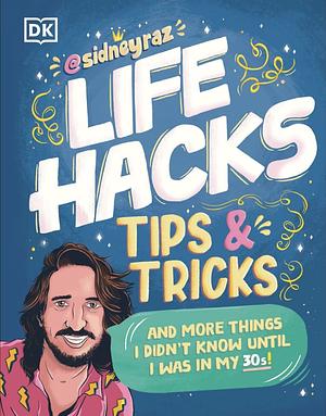 Life Hacks, Tips and Tricks: And More Things I Didn't Know Until I Was in My 30s by Sidney Raz, Sidney Raskind