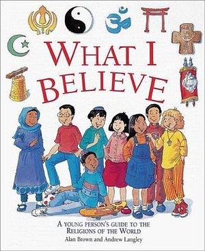 What I Believe: A Young Person's Guide to the Religions of the World by Alan Brown, Alan Brown