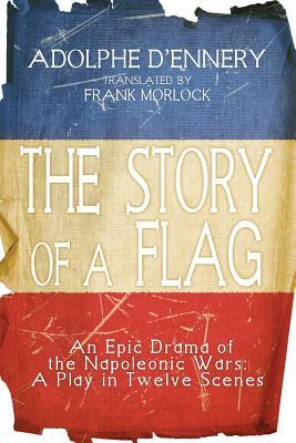The Story of a Flag: An Epic Drama of the Napoleonic Wars: A Play in Twelve Scenes by Adolphe D'Ennery
