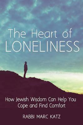 The Heart of Loneliness: How Jewish Wisdom Can Help You Cope and Find Comfort by Marc Katz