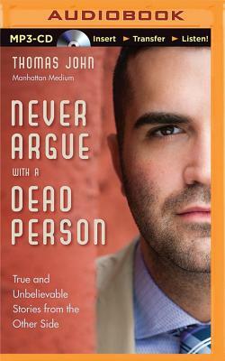 Never Argue with a Dead Person: True and Unbelievable Stories from the Other Side by Thomas John