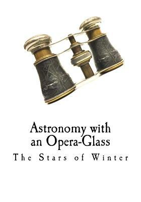 Astronomy with an Opera-Glass: The Stars of Winter by Garrett P. Serviss