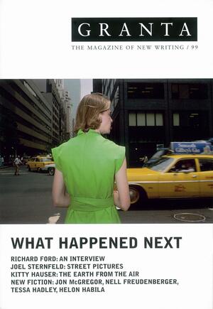 Granta 99: What Happened Next by Nell Freudenberger, Tessa Hadley, Roberto Saviano, Jon McGregor, Tim Adams, Philip Hoare, Chimamanda Ngozi Adichie, Helon Habila, Richard Ford, Gemini Wahhaj, Josh Weil, Kitty Hauser