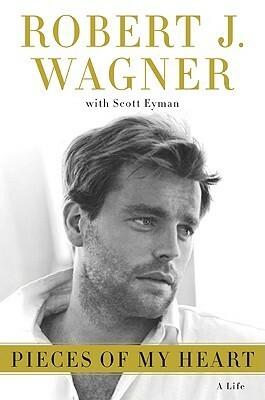 Pieces of My Heart: A Life by Scott Eyman, Robert J. Wagner