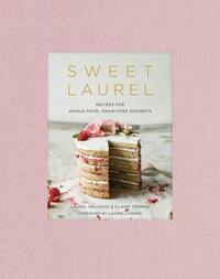 Sweet Laurel: Recipes for Whole Food, Grain-Free Desserts: A Baking Book by Claire Thomas, Laurel Gallucci