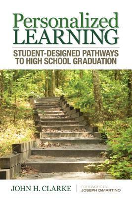 Personalized Learning: Student-Designed Pathways to High School Graduation by John H. Clarke