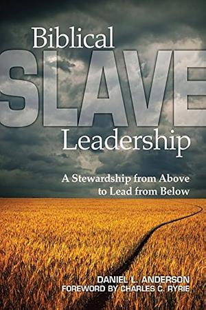 Biblical Slave Leadership: A Stewardship from Above to Lead from Below by Daniel Anderson