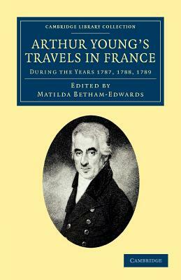 Arthur Young's Travels in France: During the Years 1787, 1788, 1789 by Arthur Young