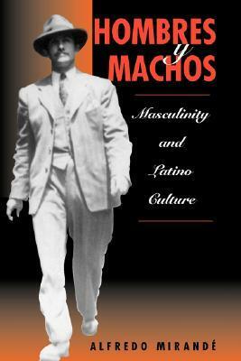 Hombres Y Machos: Masculinity And Latino Culture by Alfredo Mirande