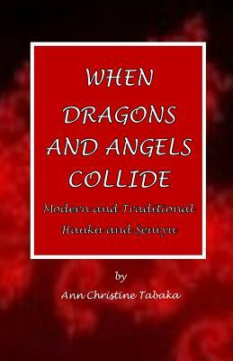 When Dragons and Angels Collide: Modern & Traditional Haiku & Senryu by Ann Christine Tabaka