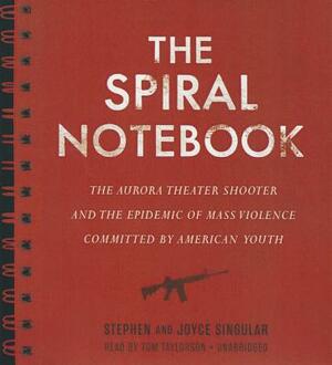 The Spiral Notebook: The Aurora Theater Shooter and the Epidemic of Mass Violence Committed by American Youth by Joyce Singular, Stephen Singular