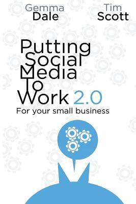 Putting Social Media To Work For Your Small Business by Gemma Dale, Tim Scott