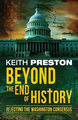 Beyond the End of History: Rejecting the Washington Consensus by Keith Preston