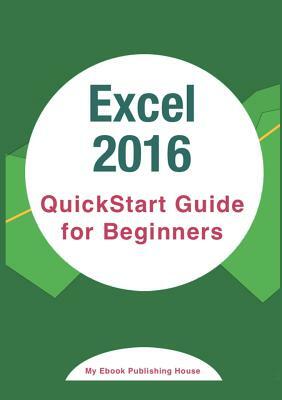 Excel 2016: QuickStart Guide for Beginners by My Ebook Publishing House