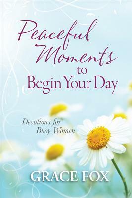 Peaceful Moments to Begin Your Day: Devotions for Busy Women by Grace Fox