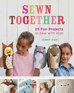 Sewn Together: 25 Fun Projects to Sew with Kids by Jenny Doh