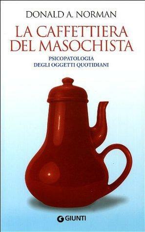 La caffettiera del masochista: psicopatologia degli oggetti quotidiani by Cesare Cornoldi, Donald A. Norman