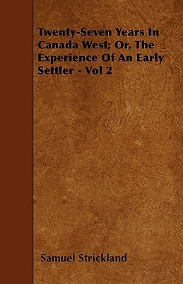 Twenty-Seven Years in Canada West; Or, the Experience of an Early Settler - Vol 2 by Samuel Strickland
