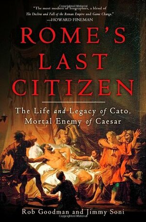 Rome's Last Citizen: The Life and Legacy of Cato, Mortal Enemy of Caesar by Rob Goodman