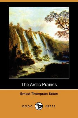 The Arctic Prairies by Ernest Thompson Seton