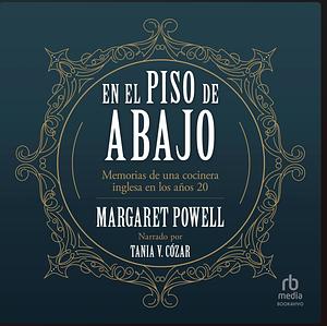 En el piso de abajo: Memoriasde una cocinera inglesa de los años 20 by Margaret Powell
