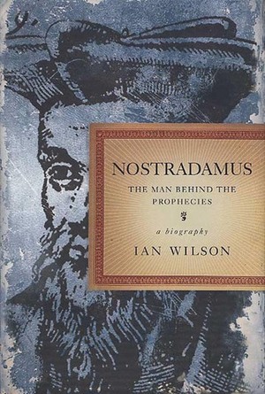 Nostradamus: The Man Behind the Prophecies by Ian Wilson