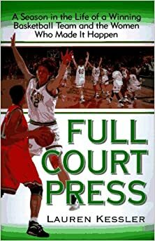 Full-Court Press: A Season in the Life of a Winning Basketball Team and the Women Who Made It Happen by Lauren Kessler