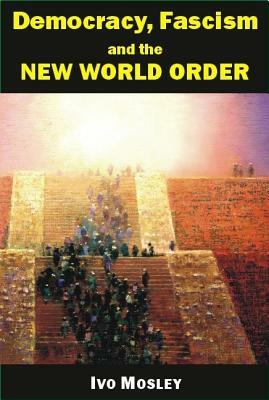 Democracy, Fascism and the New World Order by Ivo Mosley