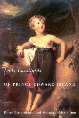 Lady Landlords of Prince Edward Island: Imperial Dreams and the Defence of Property by Rusty Bittermann, Margaret McCallum