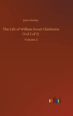 The Life of William Ewart Gladstone (Vol 2 of 3): Volume 2 by John Morley