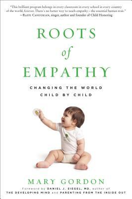 Roots of Empathy: Changing the World Child by Child by Mary Gordon