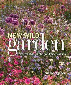 New Wild Garden: Natural-style planting and practicalities by Ian Hodgson