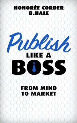 Publish Like a Boss: From Mind to Market by Honoree Corder, B. N. Hale