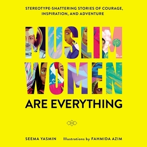 Muslim Women Are Everything: Stereotype-Shattering Stories of Courage, Inspiration, and Adventure by 