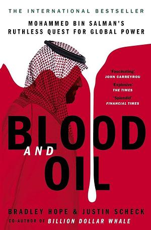 Blood and Oil: Mohammed bin Salman's Ruthless Quest for Global Power: 'The Explosive New Book' by Bradley Hope, Justin Scheck